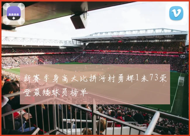 新赛季身高大比拼河村勇辉1米73荣登最矮球员榜单