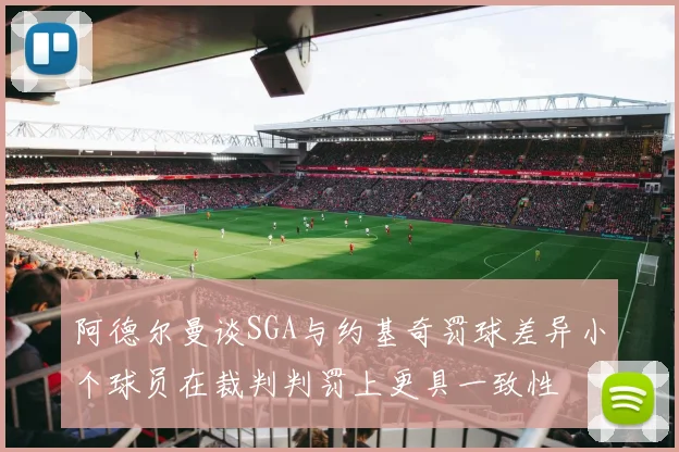 阿德尔曼谈SGA与约基奇罚球差异小个球员在裁判判罚上更具一致性