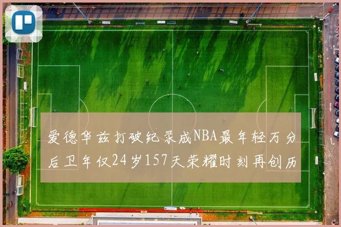 爱德华兹打破纪录成NBA最年轻万分后卫年仅24岁157天荣耀时刻再创历史