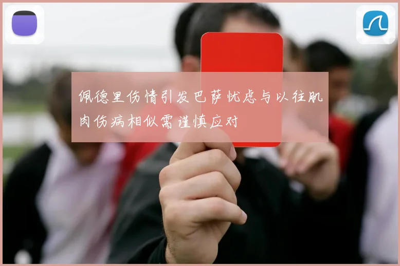 佩德里伤情引发巴萨忧虑与以往肌肉伤病相似需谨慎应对
