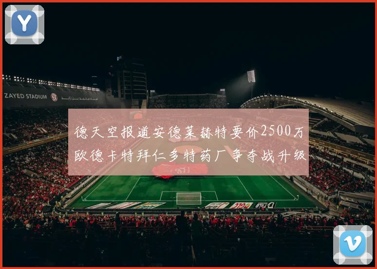 德天空报道安德莱赫特要价2500万欧德卡特拜仁多特药厂争夺战升级
