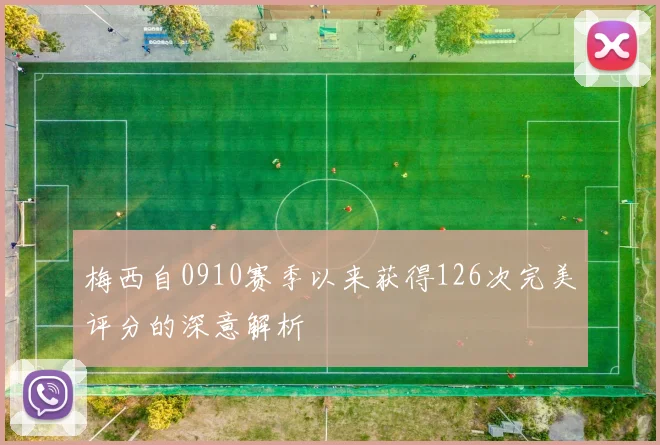 梅西自0910赛季以来获得126次完美评分的深意解析