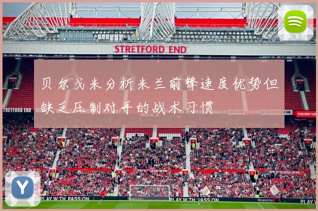 贝尔戈米分析米兰前锋速度优势但缺乏压制对手的战术习惯
