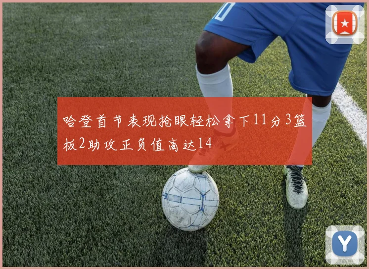 哈登首节表现抢眼轻松拿下11分3篮板2助攻正负值高达14