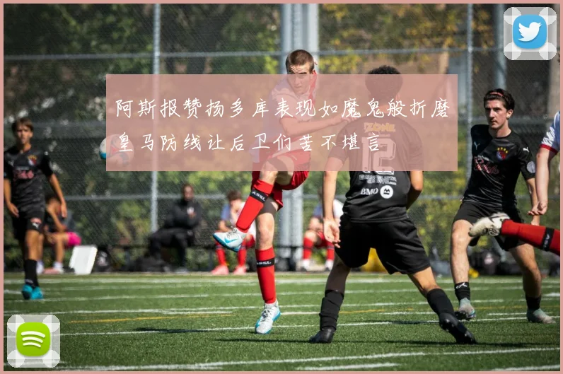 阿斯报赞扬多库表现如魔鬼般折磨皇马防线让后卫们苦不堪言