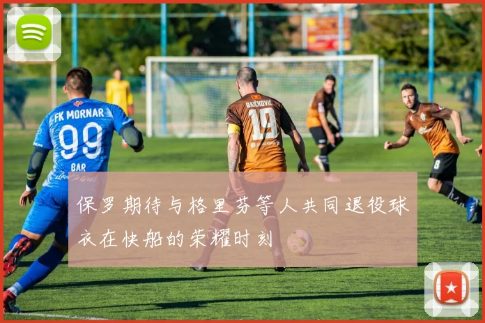 保罗期待与格里芬等人共同退役球衣在快船的荣耀时刻