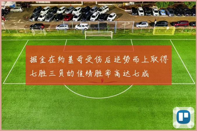 掘金在约基奇受伤后逆势而上取得七胜三负的佳绩胜率高达七成