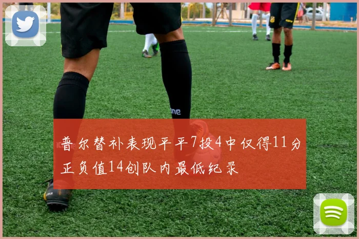 普尔替补表现平平7投4中仅得11分正负值14创队内最低纪录