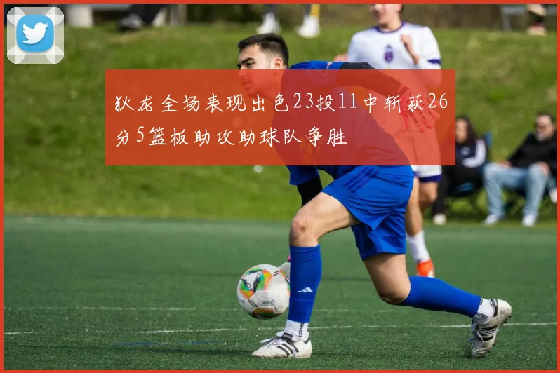 狄龙全场表现出色23投11中斩获26分5篮板助攻助球队争胜