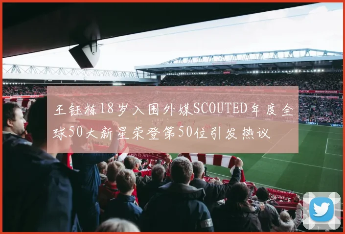 王钰栋18岁入围外媒SCOUTED年度全球50大新星荣登第50位引发热议