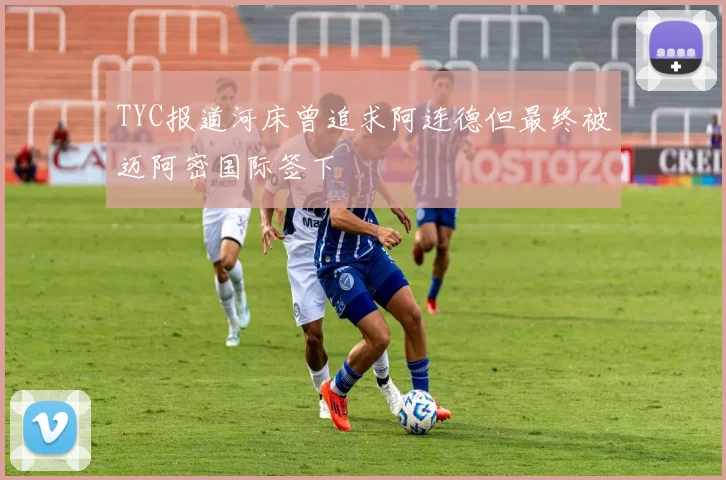 TYC报道河床曾追求阿连德但最终被迈阿密国际签下