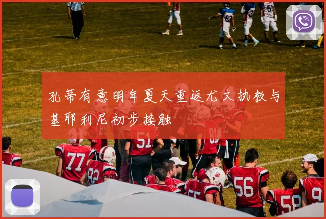 孔蒂有意明年夏天重返尤文执教与基耶利尼初步接触