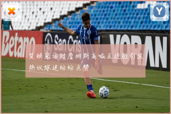 艾顿采访时詹姆斯高喊五连胜引发热议球迷纷纷点赞