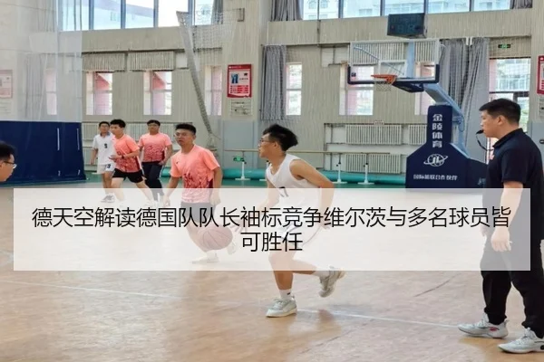 德天空解读德国队队长袖标竞争维尔茨与多名球员皆可胜任（BaccaraGaming）