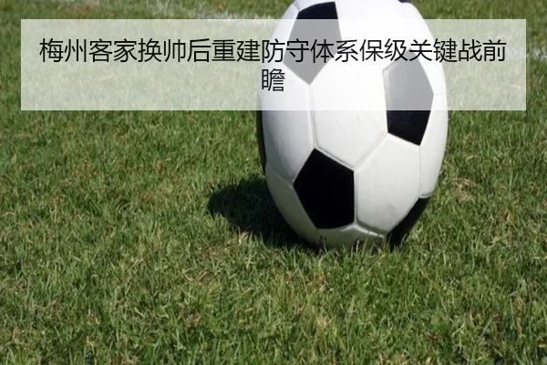 梅州客家换帅后重建防守体系保级关键战前瞻（BaccaraGaming）